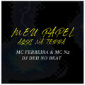 MC Ferreira、MC N2、Dj Deh no beat - MEU PAPEL AQUI NA TERRA