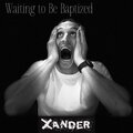 Xander - Waiting to Be Baptized
