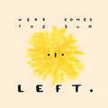 Left. - Here Comes The Sun