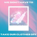 Gian Zwick、Joya - We Don't Have To Take Our Clothes Off (feat. Joya)