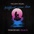 Yellow Pearl、Yence505 - Without Your Love (Yence505 Remix)
