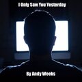 I Only Saw You Yesterday
