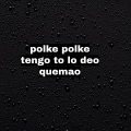 polke polke tengo to lo deo quemao
