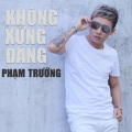 Phạm Trưởng - Không Xứng Đáng