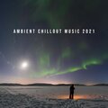 Ambient Chillout Music 2021 (Profound Relaxation)
