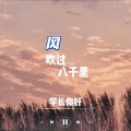 张鱼Cute - 风吹过八千里 (温柔男生版)