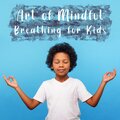 Art of Mindful Breathing for Kids: Deep Breathe Meditation Practice for Little Ones