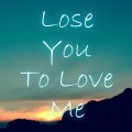 Lose You To Love Me