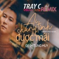 Tray C、Dinh Tung Huy、Đông Thiên Đức - Ai Chung Tình Được Mãi (TrayCRemix)