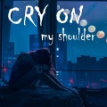 Cry on my shoulder