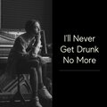 I'll Never Get Drunk No More
