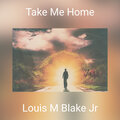 Louis M Blake Jr - Take Me Home