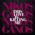 Nikos Ganos - This Love Is Killing Me