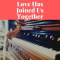 Love Has Joined Us Together
