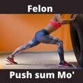 felon - Push sum Mo' (Explicit)
