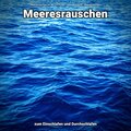Meeresrauschen für den Tiefschlaf、Naturgeräusche、Meeres Rauschen - Relaxen für den Geist