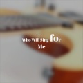 Who Will Sing for Me