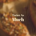 Twice As Much