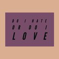 Do I Hate Or Do I Love
