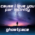 ghostface - CAUSE I LOVE YOU FOR INFINITY