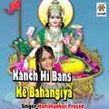 Harishankar Prasad - Kanch Hi Bans Ke Bahangiya