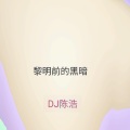 DJ陈浩 - 黎明前的黑暗 (Explicit)