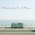 I Wanna Go to a Place...