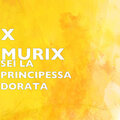 X MURIX - SEI LA PRINCIPESSA DORATA