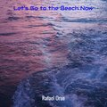 Let's Go to the Beach Now