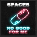 Spaces - No Good For Me
