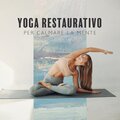 Yoga Restaurativo per Calmare la Mente (Musica Rilassante per lo Yoga, Sollievo Ansia, Trovare la Pace Della Mente)