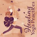 Healing Yoga Practices (Divine Practices of Yoga with Soulful Melodies, Explore the Spiritual Power of Yoga, Healing Through Meditation)