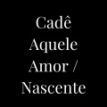 Cadê Aquele Amor / Nascente