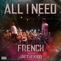 French、Jaythekidd - All I Need (feat. JayTheKidd)(Explicit)