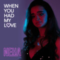 Neha - When You Had My Love