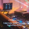 DJ Komang Rimex - Udah Gede Masih Nenen Ba Engkol Bass Beton