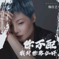 魏佳艺 - 你不配我对你那么好