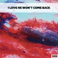 I Love He Won't Come Back XXII