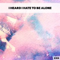 I Heard I Hate To Be Alone XXII