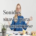 Sonidos suaves para concentrarse