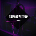 三胖muic - 我还放不下她