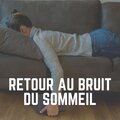 Retour AU Bruit du Sommeil