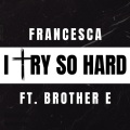 Brother E.、Francesca - I Try So Hard (feat. Francesca)
