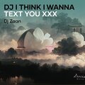 Dj Zaan - Dj I Think I Wanna Text You Xxx (Remix)