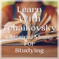 Learn With Tchaikovsky: Classical Music For Studying
