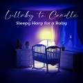Lullaby to Cradle - Sleepy Harp for a Baby, Kids Compositions for Sleep and Nap, Music for Sleeping, Soothing Tunes for a Toddler