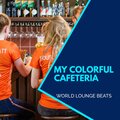 My Colorful Cafeteria - World Lounge Beats
