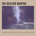 The Healing Mantra - Soothing Tracks For Relaxation, Aura Cleansing, Positivity & Bliss
