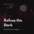 Refuse The Dark - Meditation For Retraction From Negative