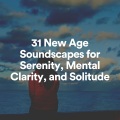 31 New Age Soundscapes for Serenity, Mental Clarity, and Solitude